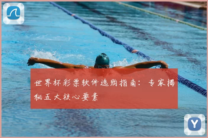 世界杯彩票软件选购指南:专家揭秘五大核心要素