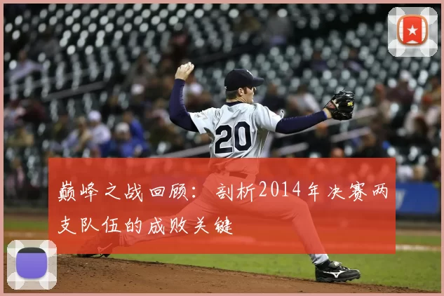 巅峰之战回顾：剖析2014年决赛两支队伍的成败关键