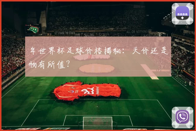 年世界杯足球价格揭秘:天价还是物有所值?