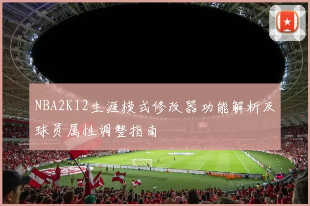 NBA2K12生涯模式修改器功能解析及球员属性调整指南
