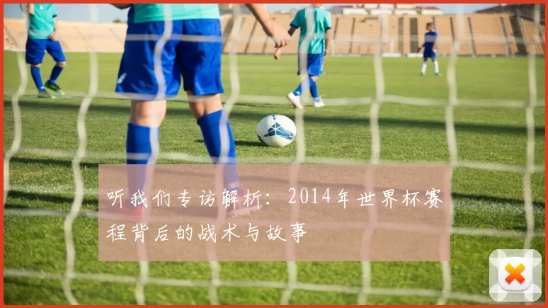 听我们专访解析:2014年世界杯赛程背后的战术与故事