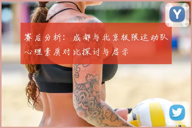 赛后分析:成都与北京极限运动队心理素质对比探讨与启示