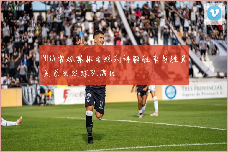 NBA常规赛排名规则详解胜率与胜负关系决定球队席位