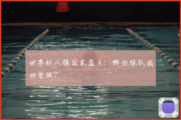 世界杯八强国家盘点:哪些球队成功晋级?