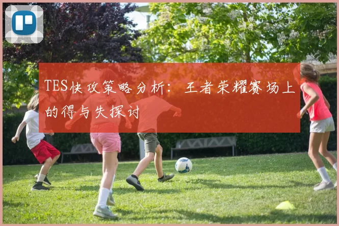 TES快攻策略分析：王者荣耀赛场上的得与失探讨
