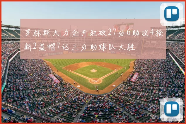 罗林斯火力全开狂砍27分6助攻4抢断2盖帽7记三分助球队大胜