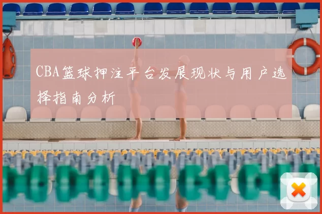 CBA篮球押注平台发展现状与用户选择指南分析