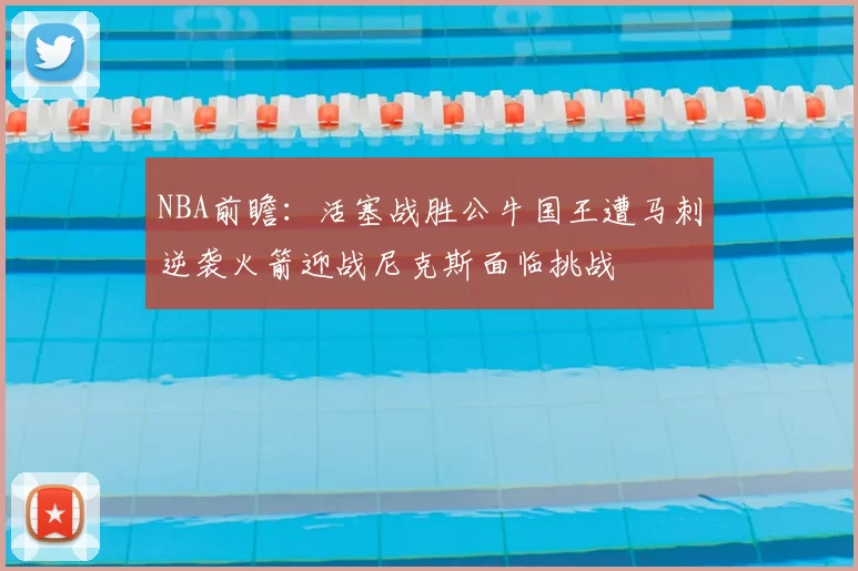 NBA前瞻：活塞战胜公牛国王遭马刺逆袭火箭迎战尼克斯面临挑战
