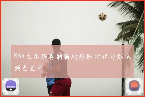 NBA主客场赛制解析球队标识与球衣颜色差异