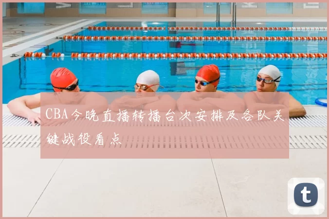 CBA今晚直播转播台次安排及各队关键战役看点