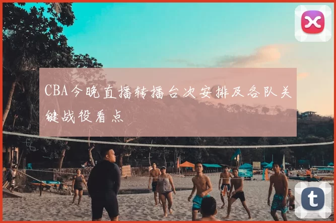 CBA今晚直播转播台次安排及各队关键战役看点