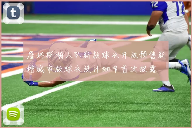 詹姆斯湖人队新款球衣开放预售新增城市版球衣设计细节首次披露