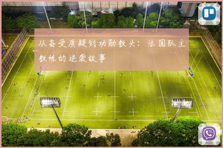 从备受质疑到功勋教头：法国队主教练的逆袭故事