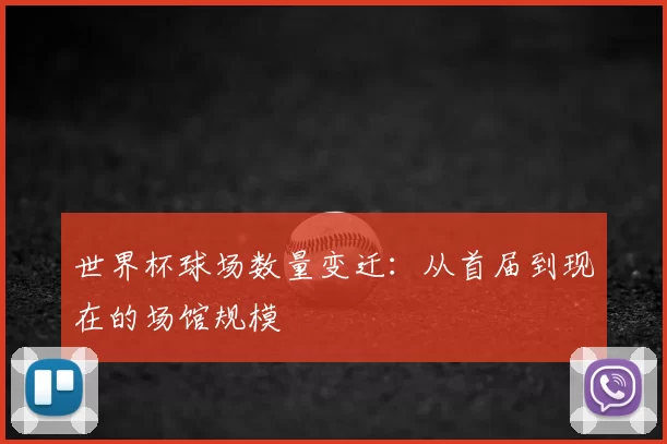 世界杯球场数量变迁：从首届到现在的场馆规模