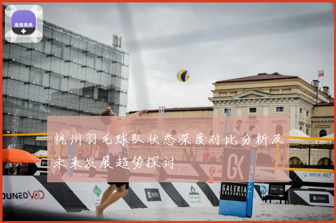 杭州羽毛球队状态深度对比分析及未来发展趋势探讨