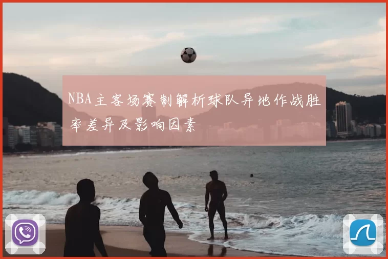 NBA主客场赛制解析球队异地作战胜率差异及影响因素