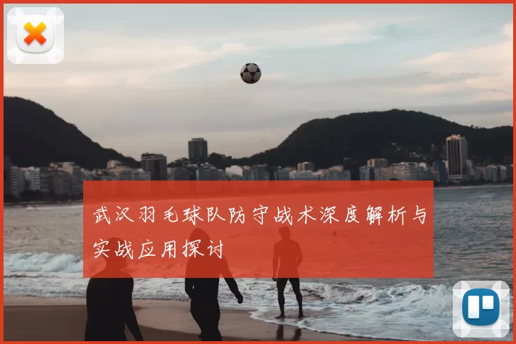 武汉羽毛球队防守战术深度解析与实战应用探讨