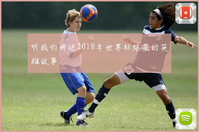听我们讲述2018年世界杯球星的英雄故事