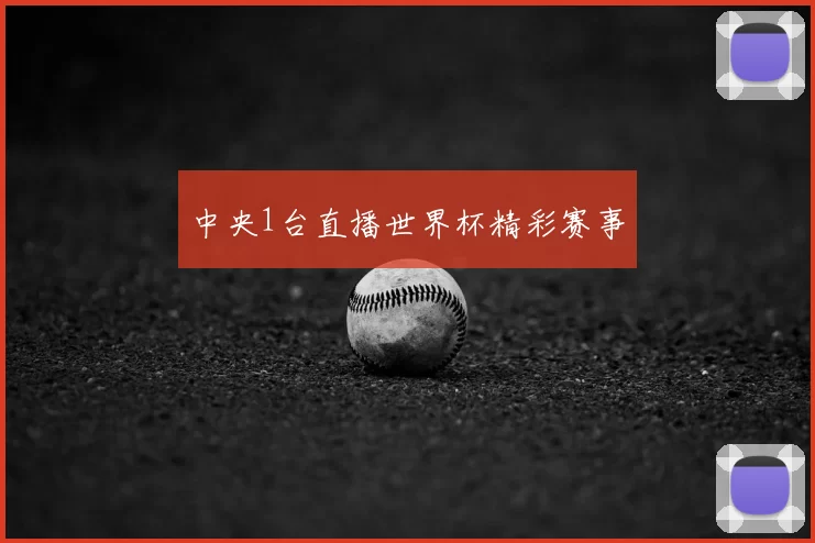 中央1台直播世界杯精彩赛事
