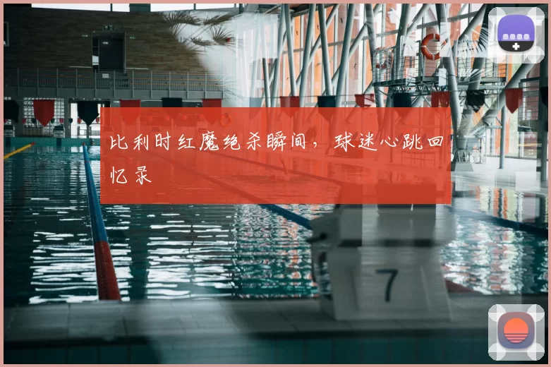 比利时红魔绝杀瞬间，球迷心跳回忆录