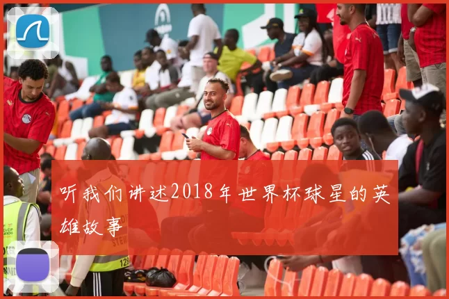 听我们讲述2018年世界杯球星的英雄故事