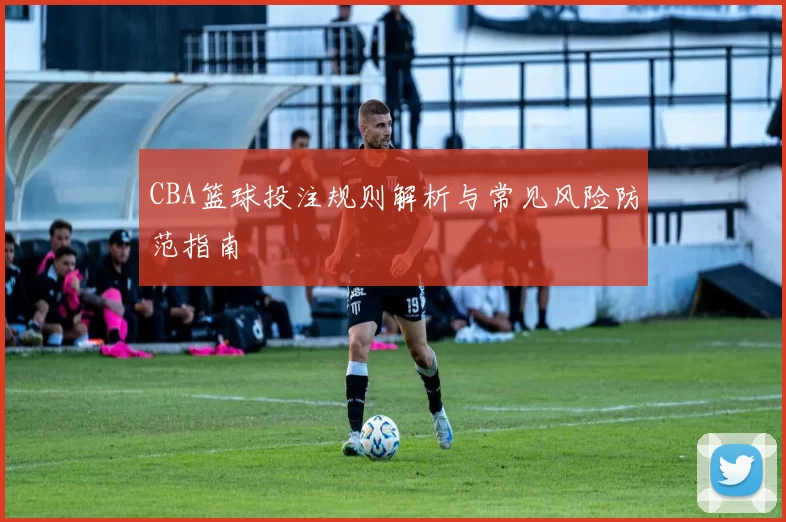 CBA篮球投注规则解析与常见风险防范指南