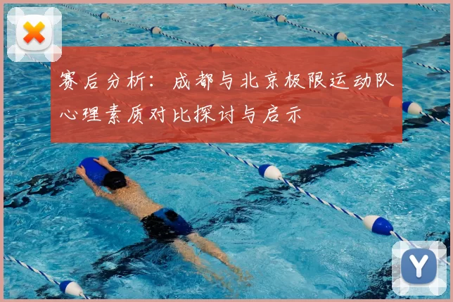 赛后分析:成都与北京极限运动队心理素质对比探讨与启示