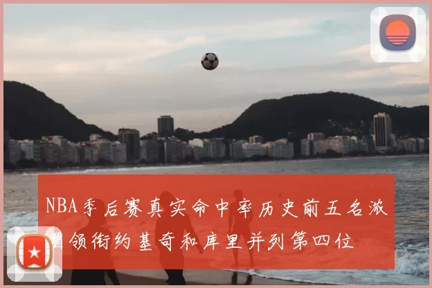 NBA季后赛真实命中率历史前五名浓眉领衔约基奇和库里并列第四位