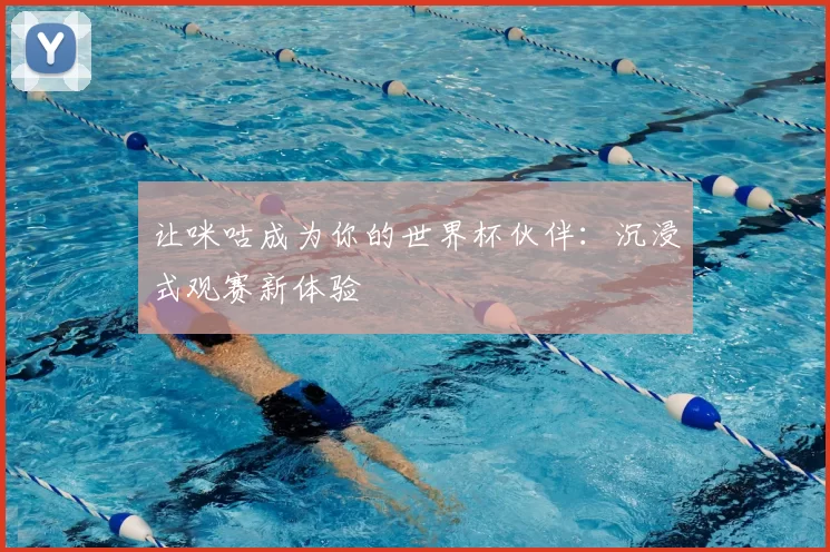 让咪咕成为你的世界杯伙伴：沉浸式观赛新体验