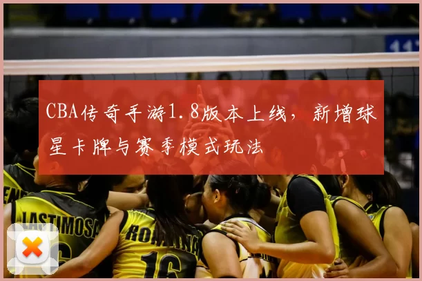 CBA传奇手游1.8版本上线,新增球星卡牌与赛季模式玩法