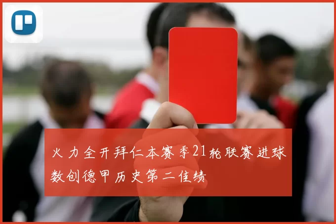 火力全开拜仁本赛季21轮联赛进球数创德甲历史第二佳绩