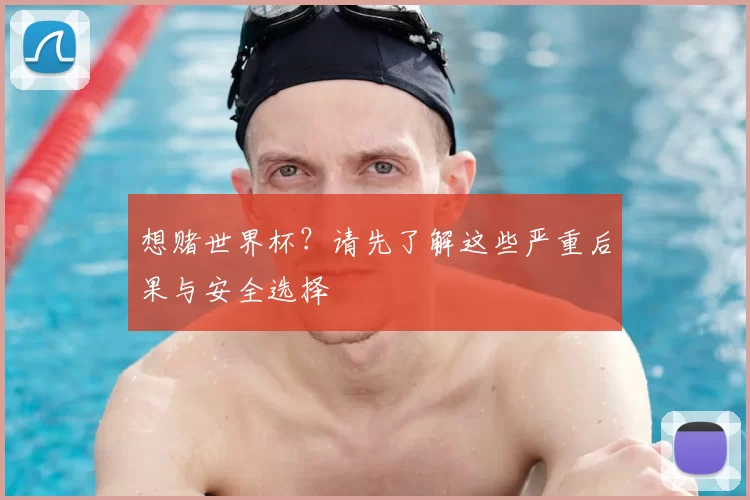 想赌世界杯？请先了解这些严重后果与安全选择