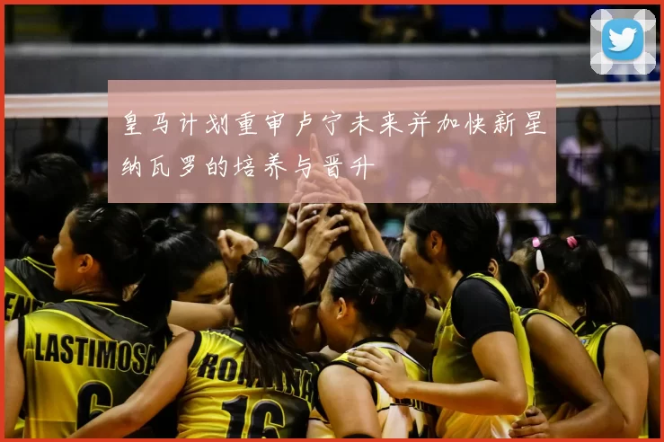 皇马计划重审卢宁未来并加快新星纳瓦罗的培养与晋升