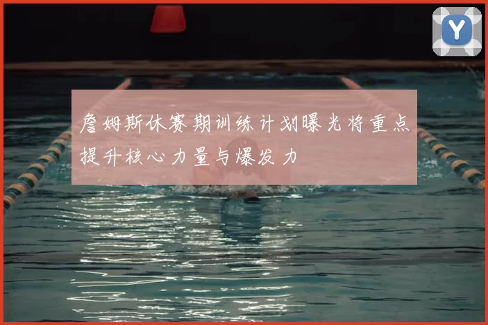 詹姆斯休赛期训练计划曝光将重点提升核心力量与爆发力
