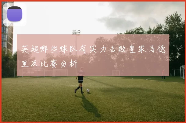 英超哪些球队有实力击败皇家马德里及比赛分析