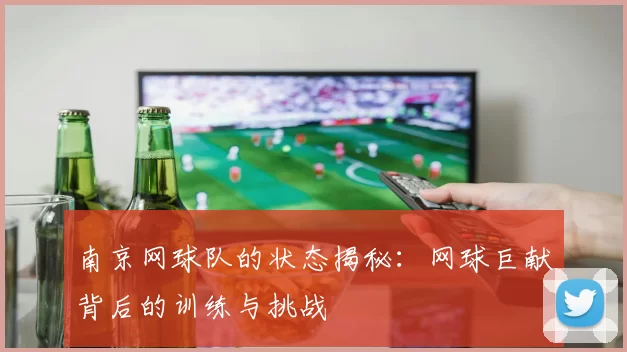 南京网球队的状态揭秘:网球巨献背后的训练与挑战