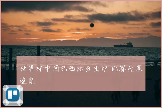 世界杯中国巴西比分出炉 比赛结果速览