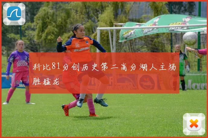 科比81分创历史第二高分湖人主场胜猛龙