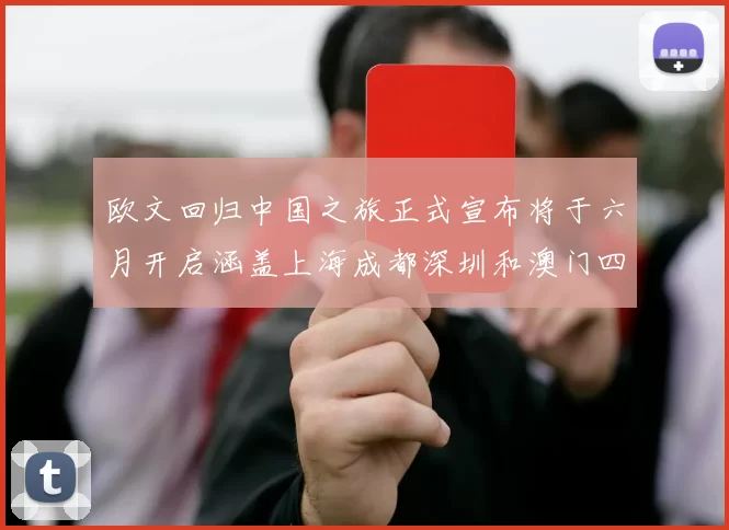 欧文回归中国之旅正式宣布将于六月开启涵盖上海成都深圳和澳门四大城市