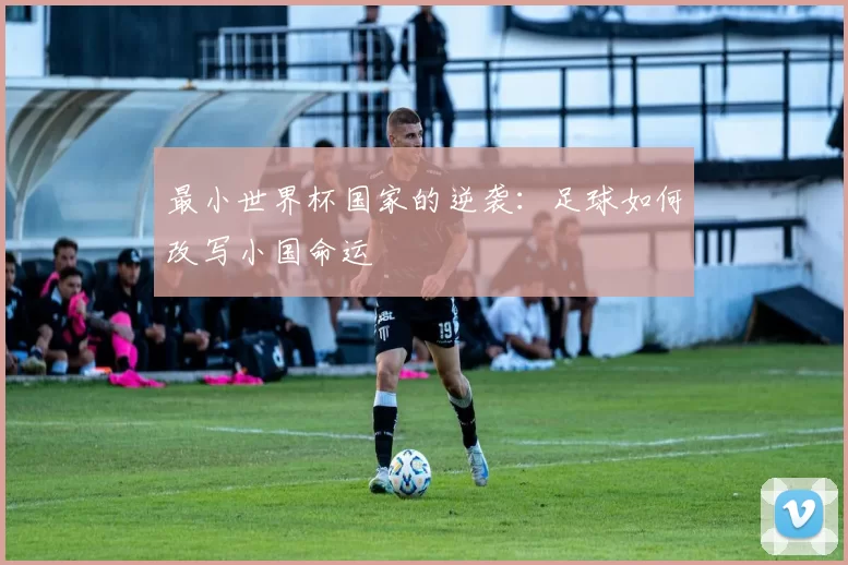 最小世界杯国家的逆袭：足球如何改写小国命运