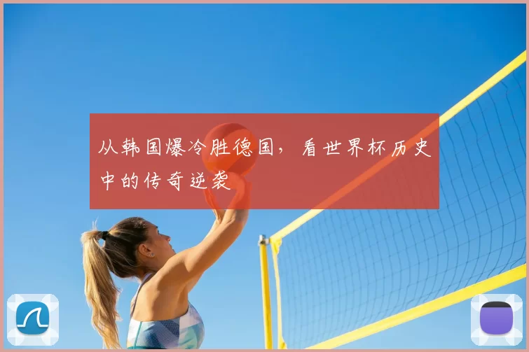 从韩国爆冷胜德国，看世界杯历史中的传奇逆袭