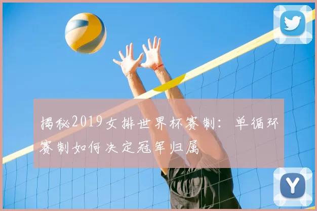 揭秘2019女排世界杯赛制:单循环赛制如何决定冠军归属