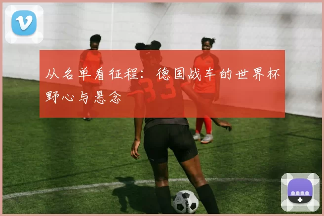 从名单看征程：德国战车的世界杯野心与悬念