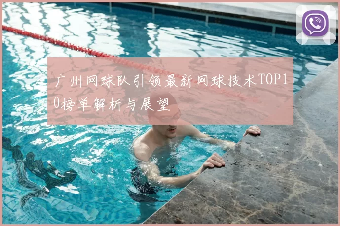 广州网球队引领最新网球技术TOP10榜单解析与展望