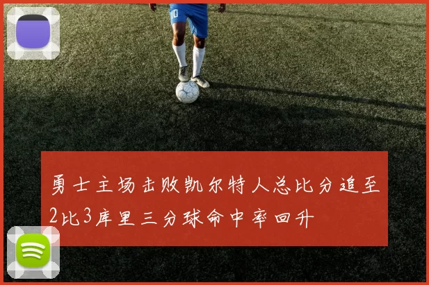 勇士主场击败凯尔特人总比分追至2比3库里三分球命中率回升