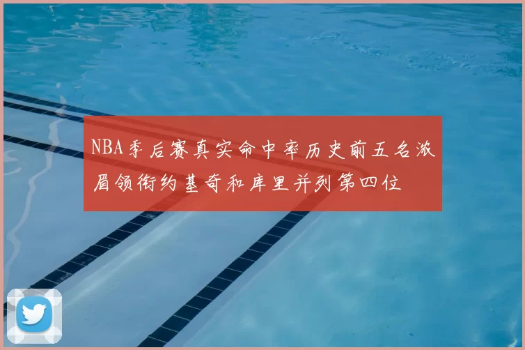 NBA季后赛真实命中率历史前五名浓眉领衔约基奇和库里并列第四位