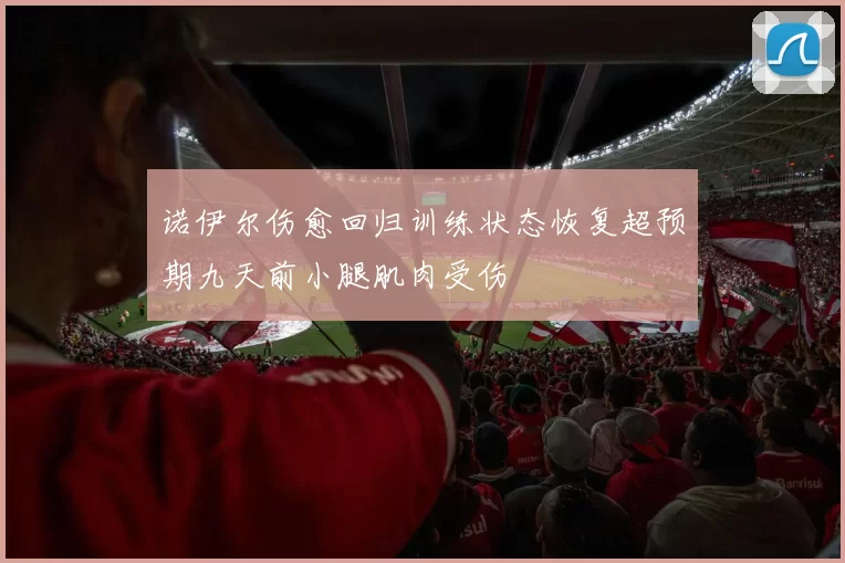 诺伊尔伤愈回归训练状态恢复超预期九天前小腿肌肉受伤