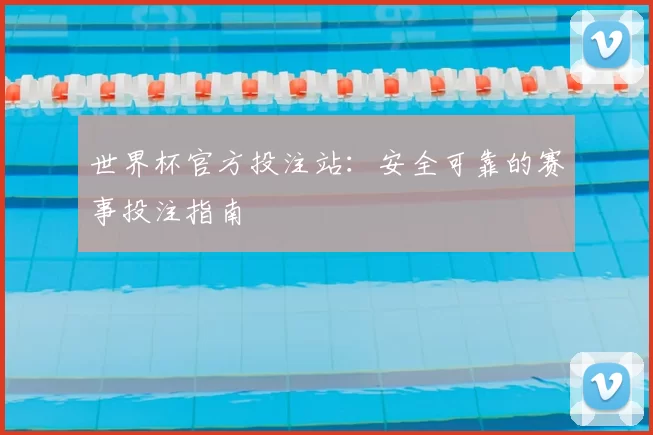 世界杯官方投注站：安全可靠的赛事投注指南