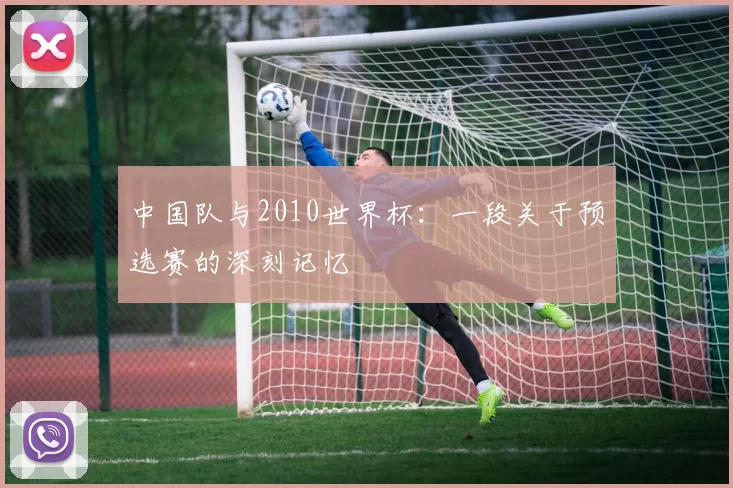 中国队与2010世界杯:一段关于预选赛的深刻记忆