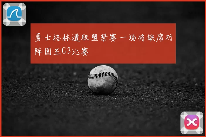 勇士格林遭联盟禁赛一场将缺席对阵国王G3比赛